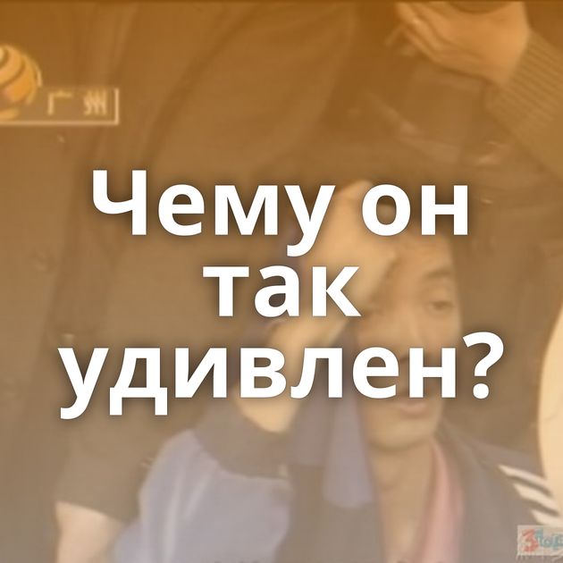 Чему он так удивлен?
