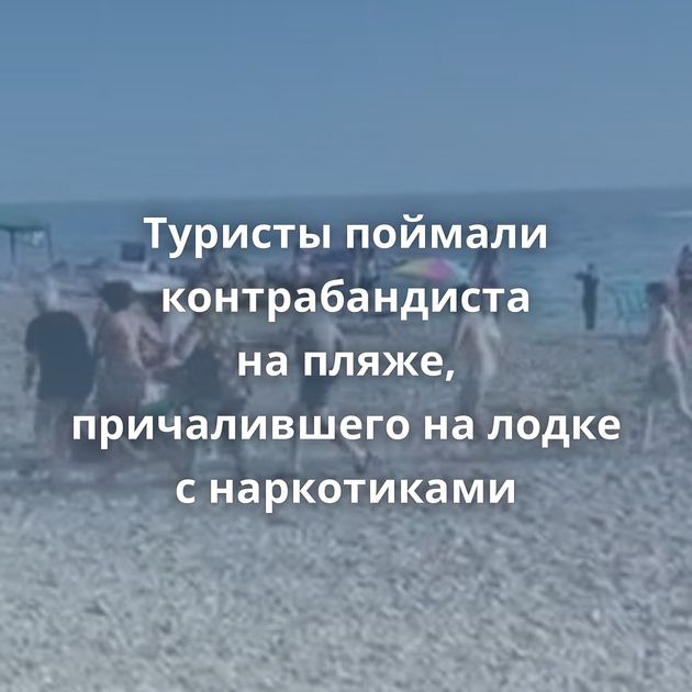 Туристы поймали контрабандиста на пляже, причалившего на лодке с наркотиками