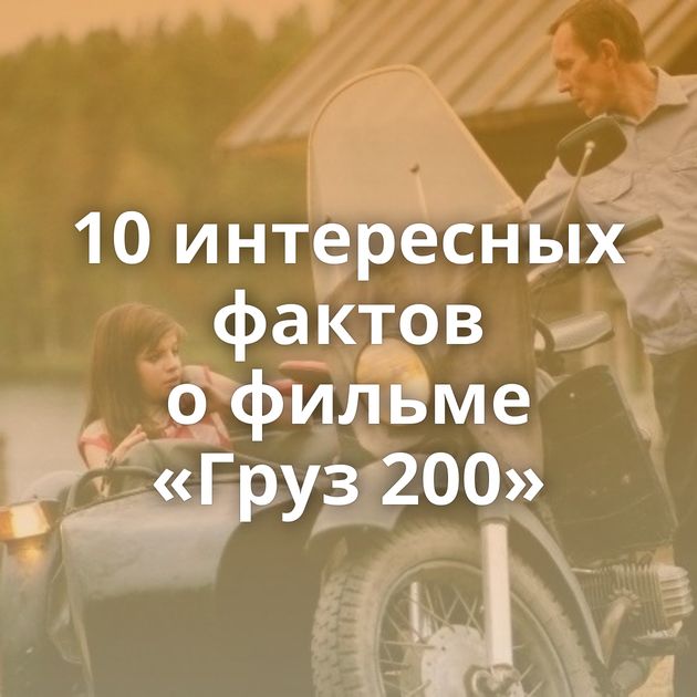 10 интересных фактов о фильме «Груз 200»