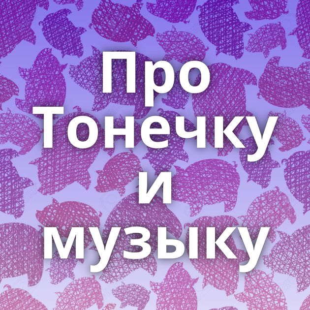 Про Тонечку и музыку