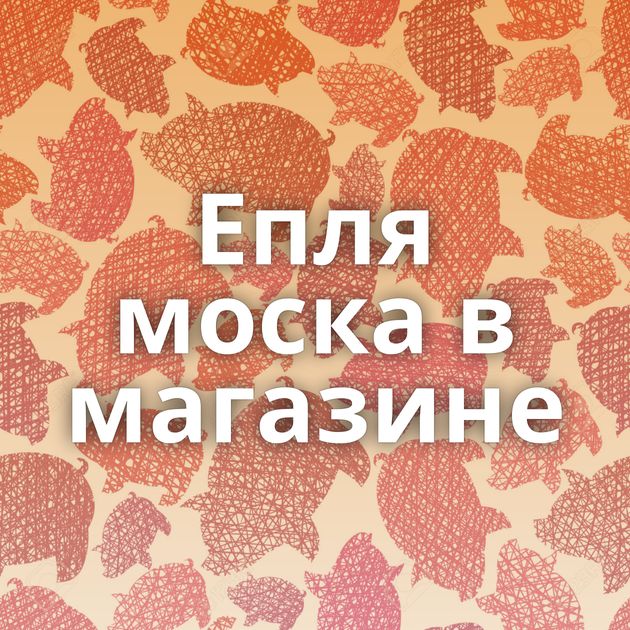 Епля моска в магазине