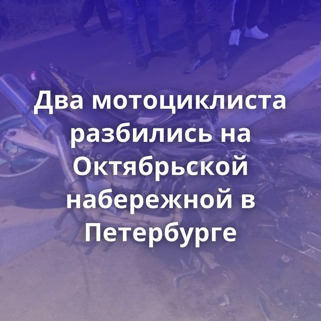 Два мотоциклиста разбились на Октябрьской набережной в Петербурге