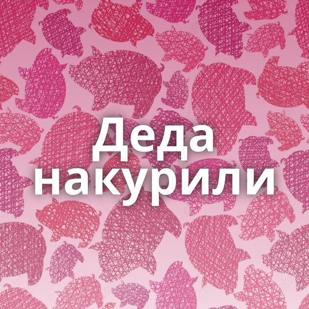 Деда накурили