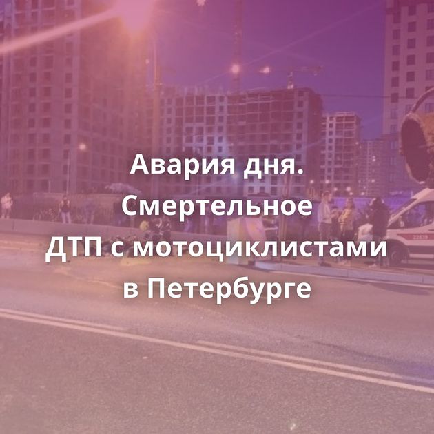 Авария дня. Смертельное ДТП с мотоциклистами в Петербурге