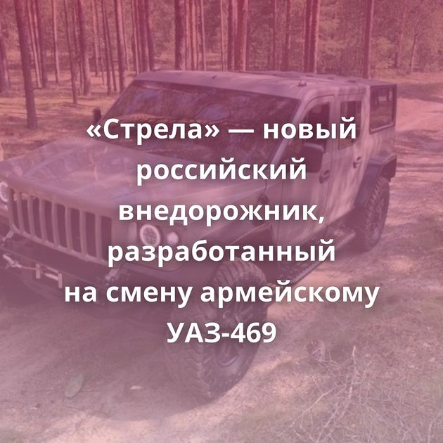 «Стрела» — новый российский внедорожник, разработанный на смену армейскому УАЗ-469