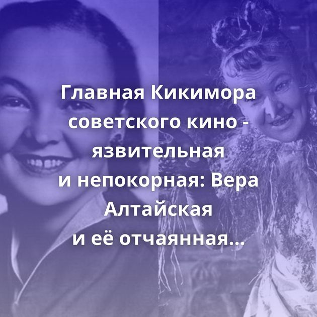 Главная Кикимора советского кино - язвительная и непокорная: Вера Алтайская и её отчаянная судьба