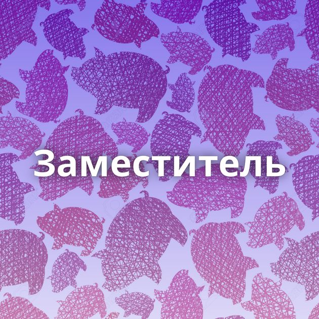 Заместитель