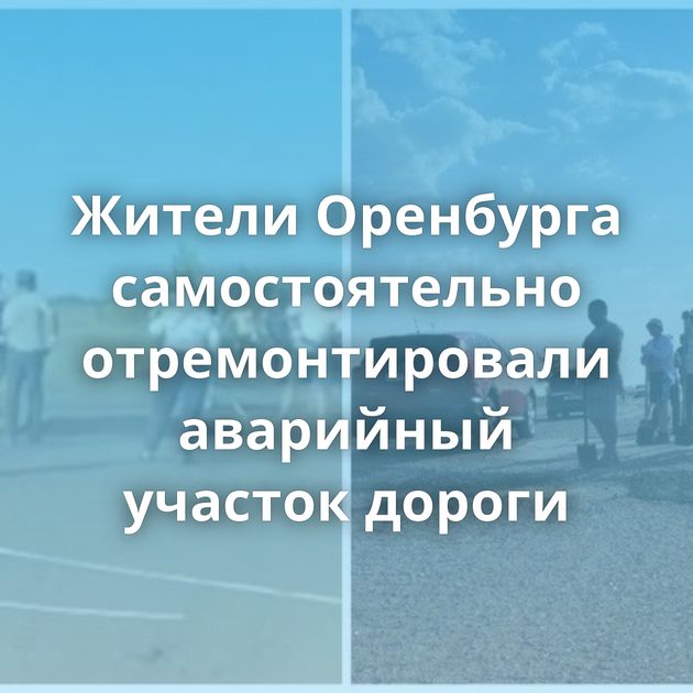 Жители Оренбурга самостоятельно отремонтировали аварийный участок дороги