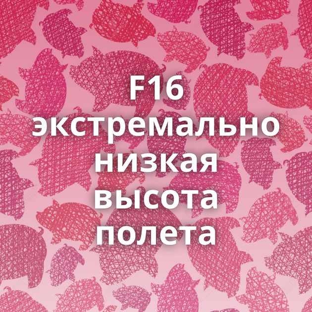 F16 экстремально низкая высота полета