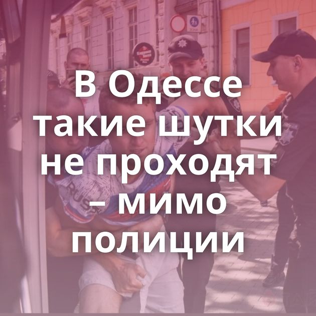 В Одессе такие шутки не проходят – мимо полиции