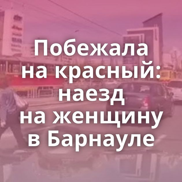 Побежала на красный: наезд на женщину в Барнауле