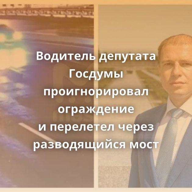 Водитель депутата Госдумы проигнорировал ограждение и перелетел через разводящийся мост