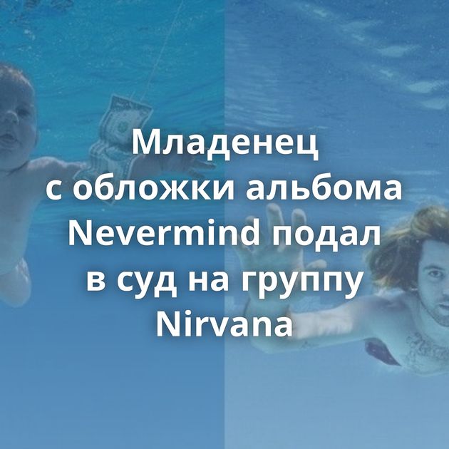 Младенец с обложки альбома Nevermind подал в суд на группу Nirvana
