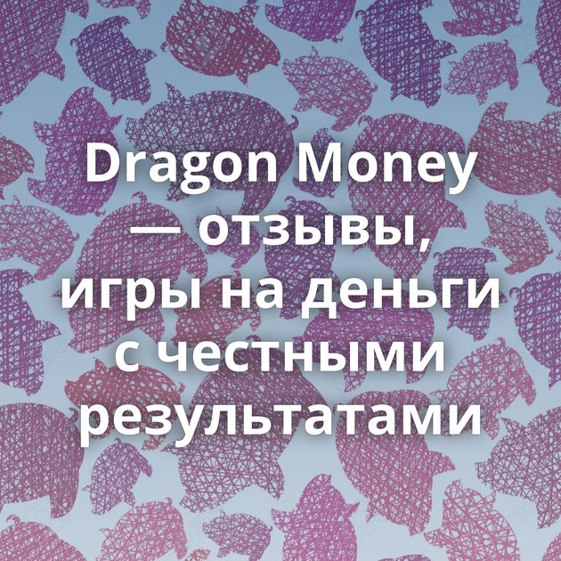 Dragon Money — отзывы, игры на деньги с честными результатами