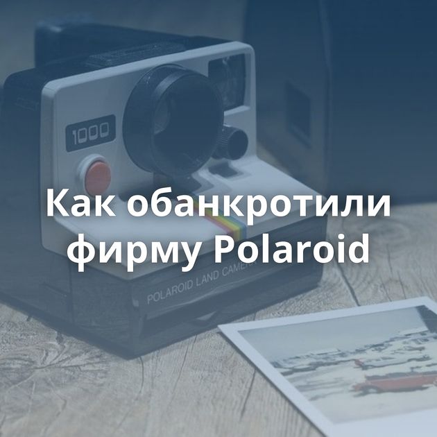 Как обанкротили фирму Polaroid