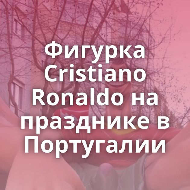 Фигурка Cristiano Ronaldo на празднике в Португалии
