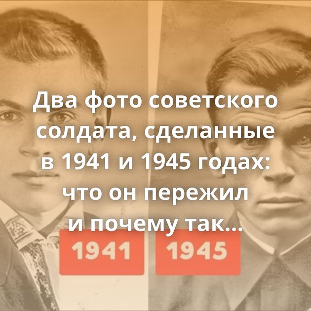 Два фото советского солдата, сделанные в 1941 и 1945 годах: что он пережил и почему так изменился