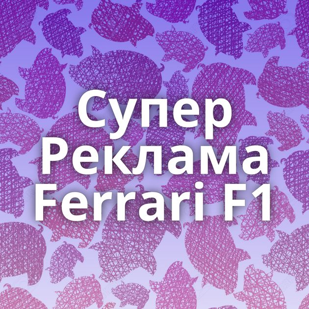 Супер Реклама Ferrari F1