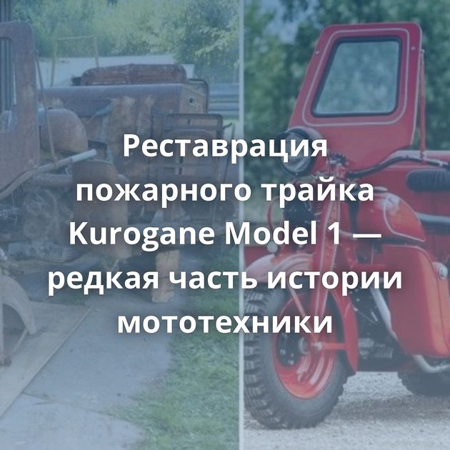 Реставрация пожарного трайка Kurogane Model 1 — редкая часть истории мототехники