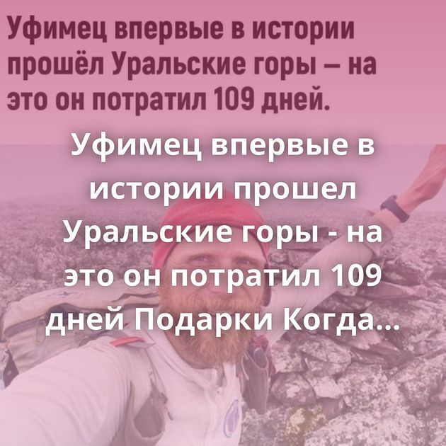 Уфимец впервые в истории прошел Уральские горы - на это он потратил 109 дней Подарки Когда в магазине уже не…