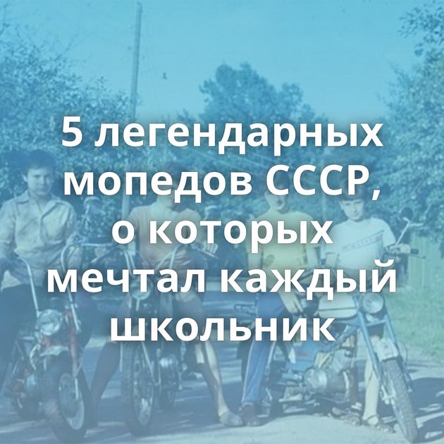 5 легендарных мопедов СССР, о которых мечтал каждый школьник