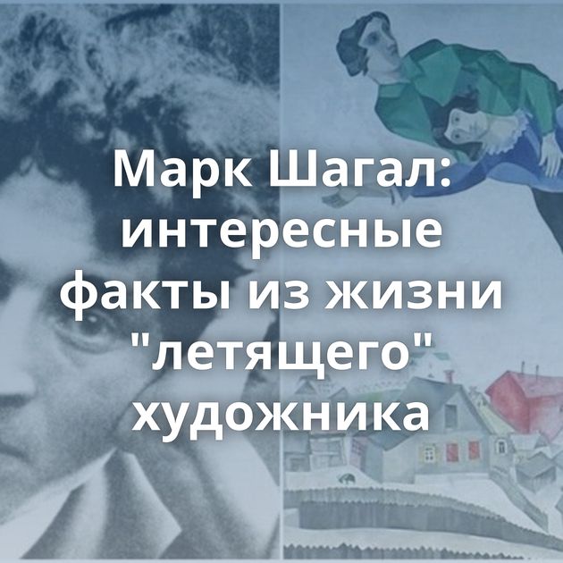 Марк Шагал: интересные факты из жизни 