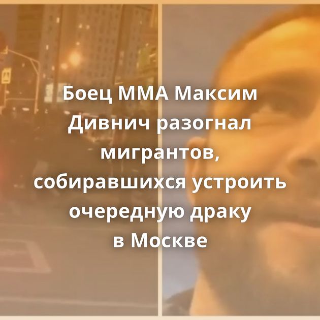 Боец MMA Максим Дивнич разогнал мигрантов, собиравшихся устроить очередную драку в Москве