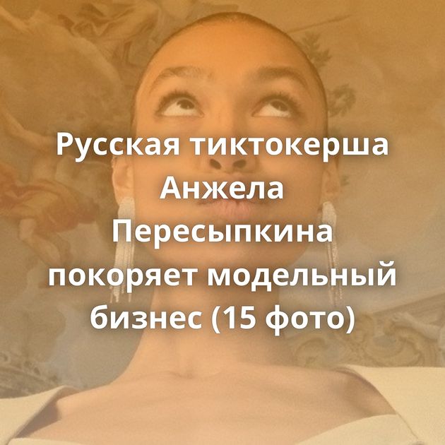 Русская тиктокерша Анжела Пересыпкина покоряет модельный бизнес (15 фото)