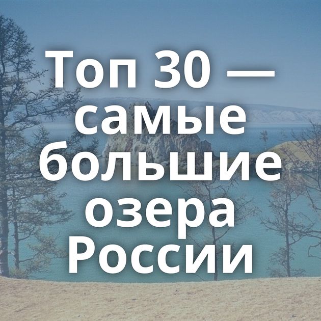 Топ 30 — самые большие озера России