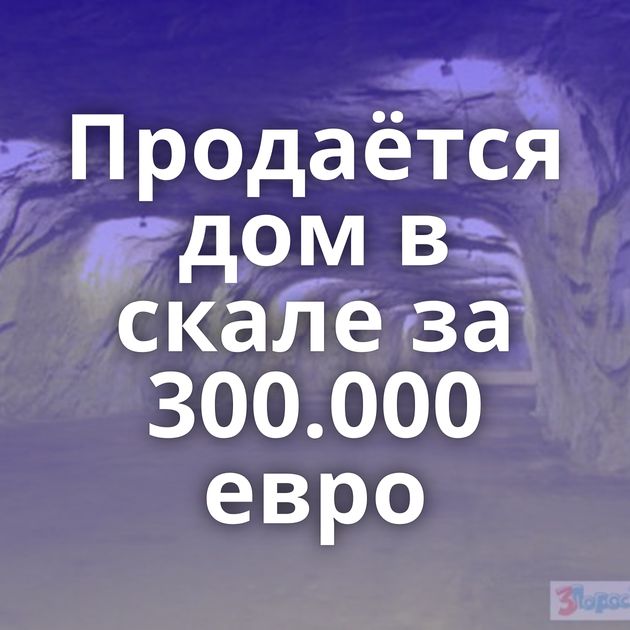 Продаётся дом в скале за 300.000 евро