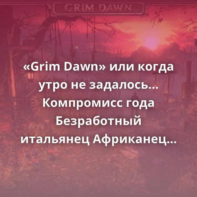 «Grim Dawn» или когда утро не задалось… Компромисс года Безработный итальянец Африканец написал в Twitter: 