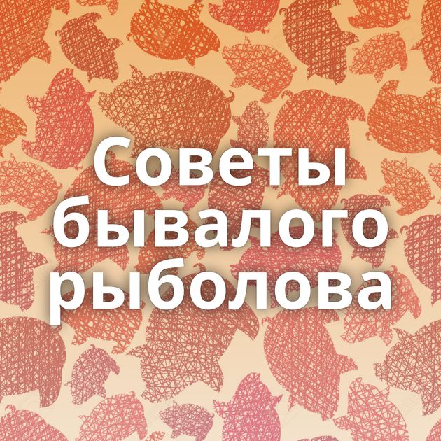 Советы бывалого рыболова