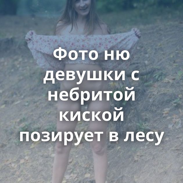 Фото ню девушки с небритой киской позирует в лесу