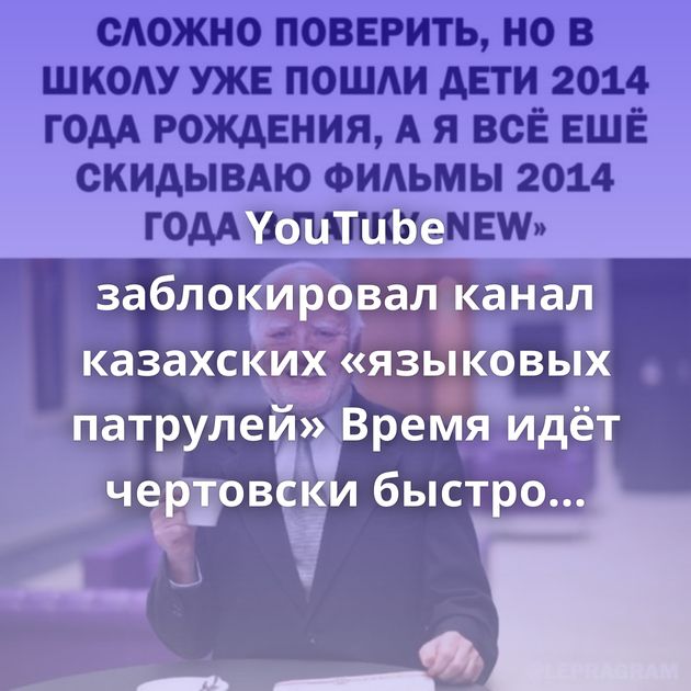 YouTube заблокировал канал казахских «языковых патрулей» Время идёт чертовски быстро Бабушка научила…