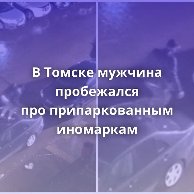 В Томске мужчина пробежался про припаркованным иномаркам