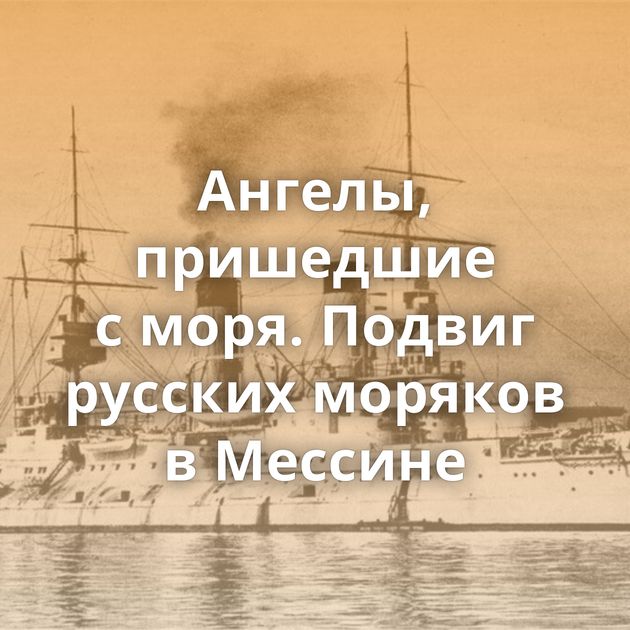 Ангелы, пришедшие с моря. Подвиг русских моряков в Мессине