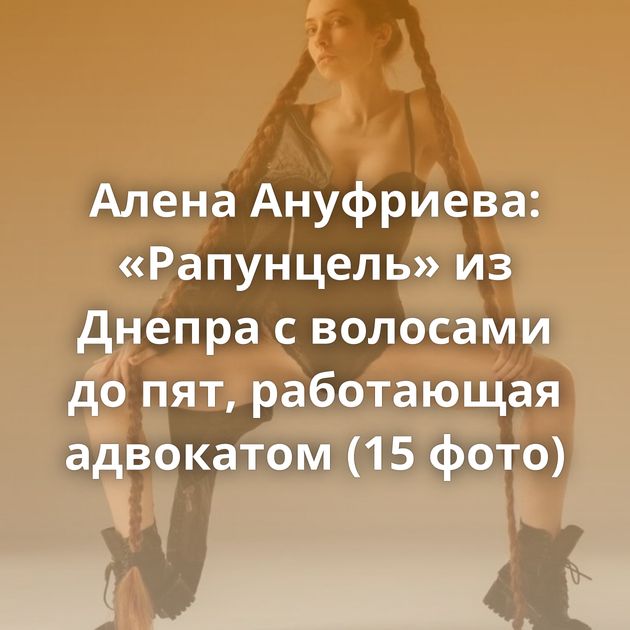 Алена Ануфриева: «Рапунцель» из Днепра с волосами до пят, работающая адвокатом (15 фото)