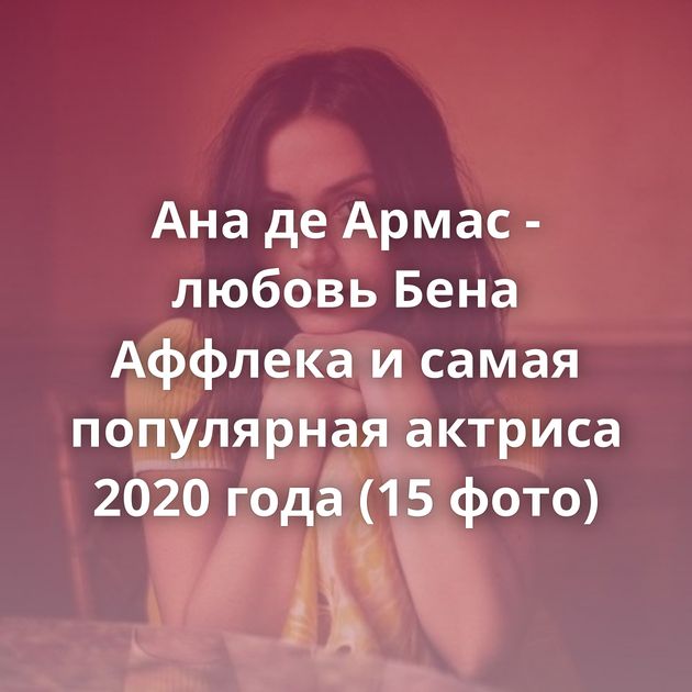 Ана де Армас - любовь Бена Аффлека и самая популярная актриса 2020 года (15 фото)