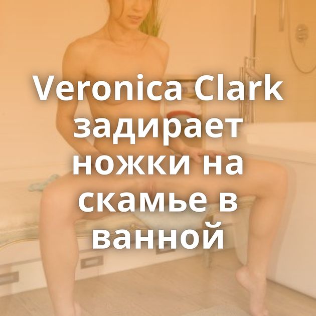 Veronica Clark задирает ножки на скамье в ванной