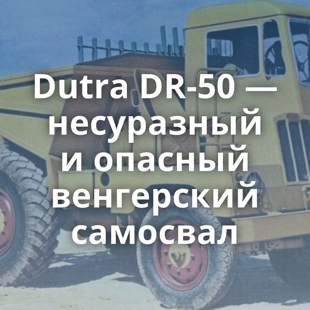 Dutra DR-50 — несуразный и опасный венгерский самосвал