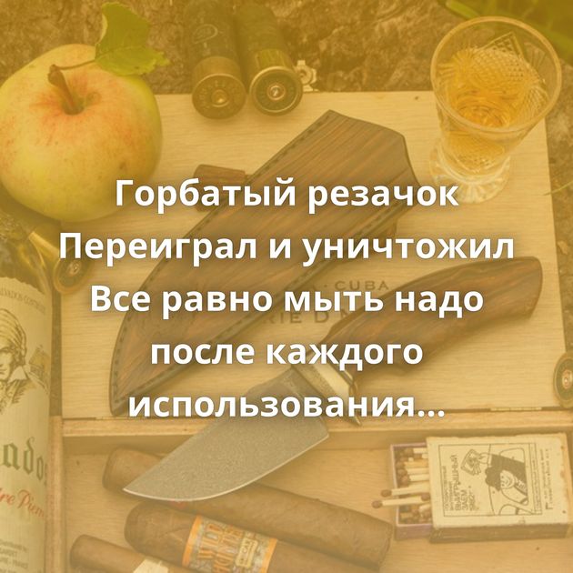 Горбатый резачок Переиграл и уничтожил Все равно мыть надо после каждого использования Добрый хорёк…