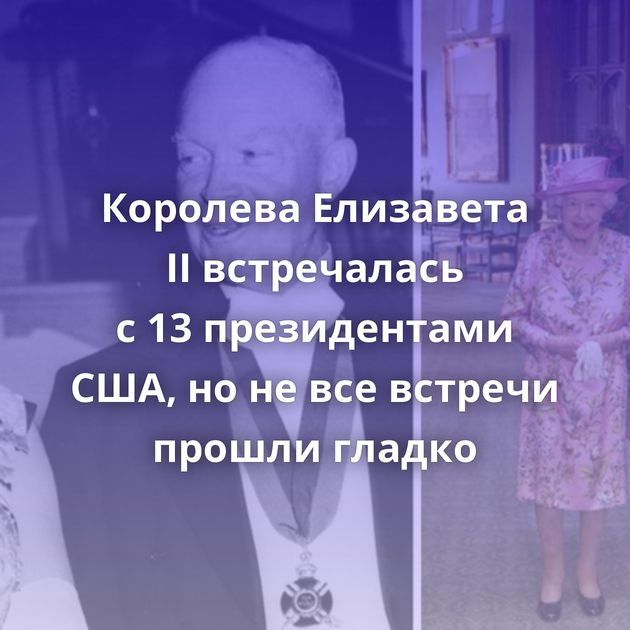 Королева Елизавета II встречалась с 13 президентами США, но не все встречи прошли гладко