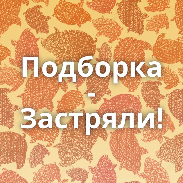 Подборка - Застряли!