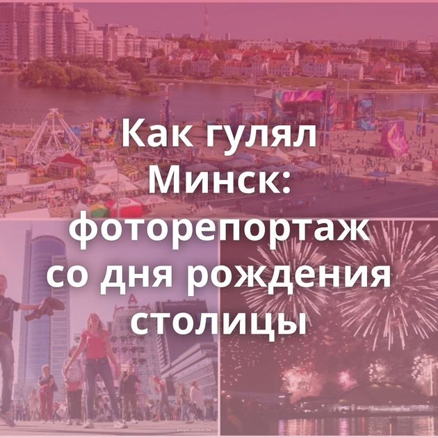 Как гулял Минск: фоторепортаж со дня рождения столицы