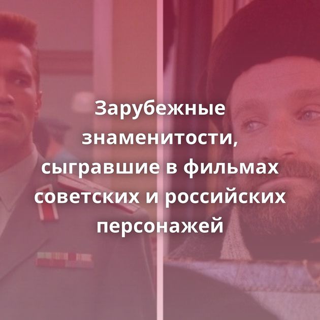 Зарубежные знаменитости, сыгравшие в фильмах советских и российских персонажей
