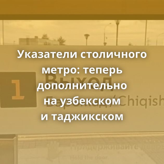 Указатели столичного метро: теперь дополнительно на узбекском и таджикском
