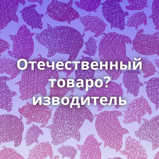 Отечественный товаро?изводитель