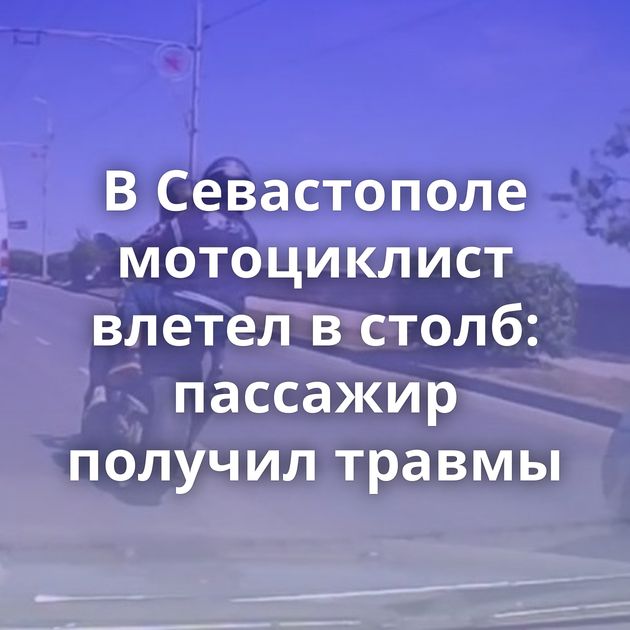 В Севастополе мотоциклист влетел в столб: пассажир получил травмы