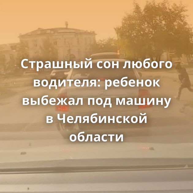 Страшный сон любого водителя: ребенок выбежал под машину в Челябинской области