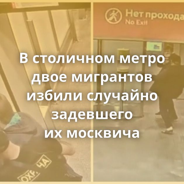 В столичном метро двое мигрантов избили случайно задевшего их москвича